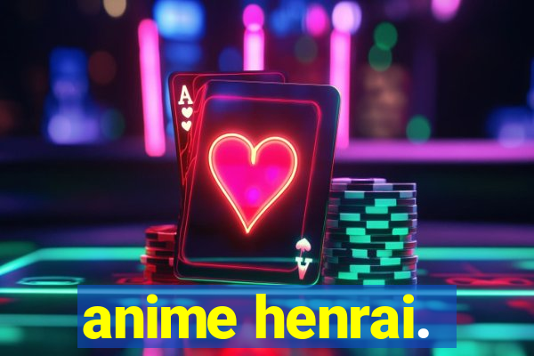 anime henrai.